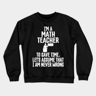 Im A Math Teacher To Save Time Assume Im Never Wrong Crewneck Sweatshirt